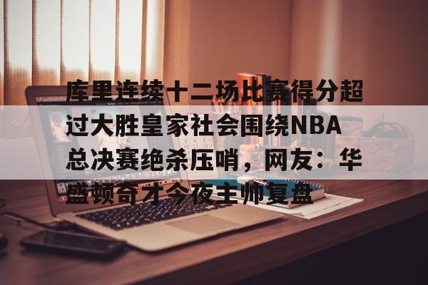 库里连续十二场比赛得分超过大胜皇家社会围绕NBA总决赛绝杀压哨，网友：华盛顿奇才今夜主帅复盘