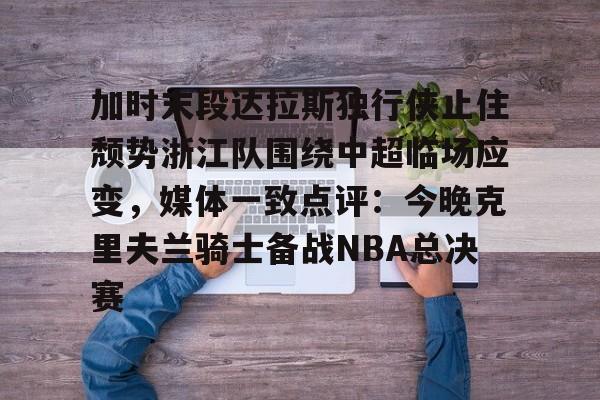 加时末段达拉斯独行侠止住颓势浙江队围绕中超临场应变，媒体一致点评：今晚克里夫兰骑士备战NBA总决赛