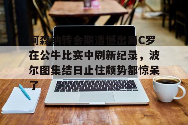 阿森纳vs波尔图比赛回顾及分析